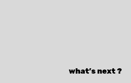 what’s next ?
